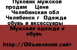 Пуховик мужской продам  › Цена ­ 4 500 - Челябинская обл., Челябинск г. Одежда, обувь и аксессуары » Мужская одежда и обувь   